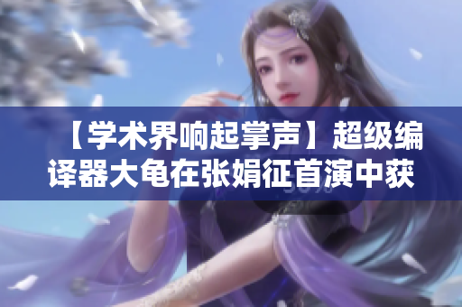 【學(xué)術(shù)界響起掌聲】超級編譯器大龜在張娟征首演中獲圓滿成功