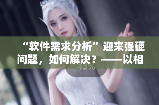 “軟件需求分析”迎來強硬問題，如何解決？——以相親為例
