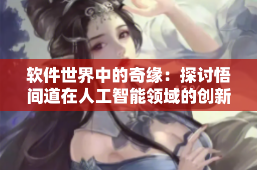 軟件世界中的奇緣：探討悟間道在人工智能領(lǐng)域的創(chuàng)新