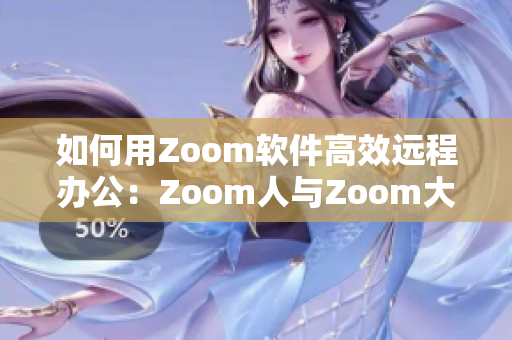 如何用Zoom軟件高效遠(yuǎn)程辦公：Zoom人與Zoom大比較