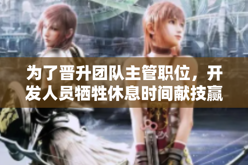 為了晉升團隊主管職位，開發(fā)人員犧牲休息時間獻技贏得項目經(jīng)理賞識