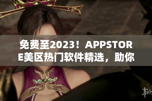 免費(fèi)至2023！APPSTORE美區(qū)熱門軟件精選，助你更便捷生活