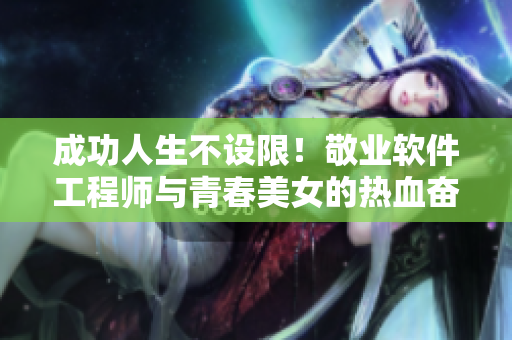 成功人生不設(shè)限！敬業(yè)軟件工程師與青春美女的熱血奮斗劇