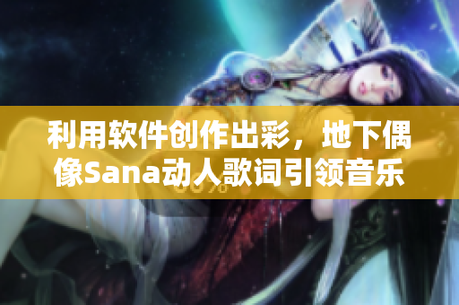 利用軟件創(chuàng)作出彩，地下偶像Sana動人歌詞引領(lǐng)音樂潮流