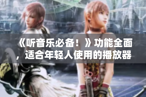 《聽音樂必備！》功能全面，適合年輕人使用的播放器推薦