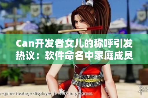 Can開(kāi)發(fā)者女兒的稱呼引發(fā)熱議：軟件命名中家庭成員的啟示