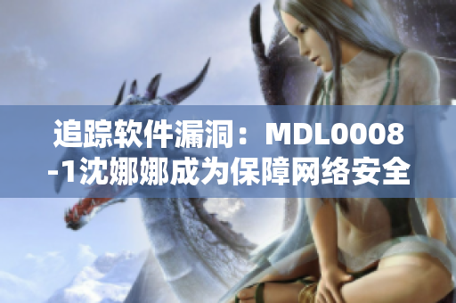 追蹤軟件漏洞：MDL0008-1沈娜娜成為保障網(wǎng)絡(luò)安全的先鋒