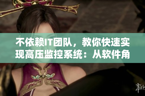 不依賴IT團(tuán)隊(duì)，教你快速實(shí)現(xiàn)高壓監(jiān)控系統(tǒng)：從軟件角度優(yōu)化效率！