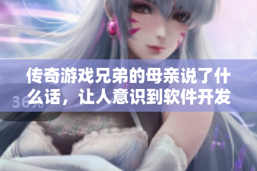 傳奇游戲兄弟的母親說了什么話，讓人意識到軟件開發(fā)中最重要的一點？