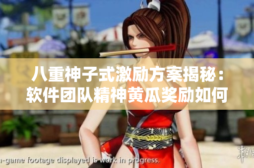 八重神子式激勵(lì)方案揭秘：軟件團(tuán)隊(duì)精神黃瓜獎(jiǎng)勵(lì)如何增強(qiáng)效率？