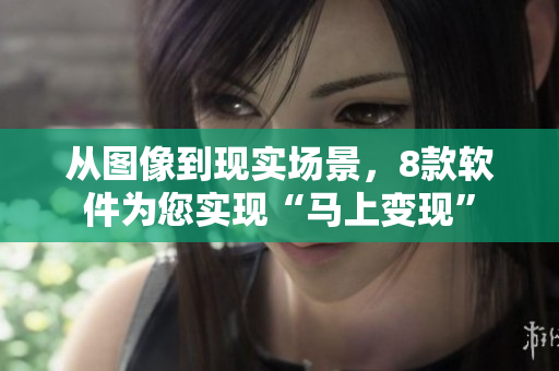 從圖像到現(xiàn)實場景，8款軟件為您實現(xiàn)“馬上變現(xiàn)”
