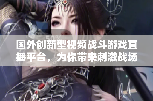 國(guó)外創(chuàng)新型視頻戰(zhàn)斗游戲直播平臺(tái)，為你帶來(lái)刺激戰(zhàn)場(chǎng)直播軟件。