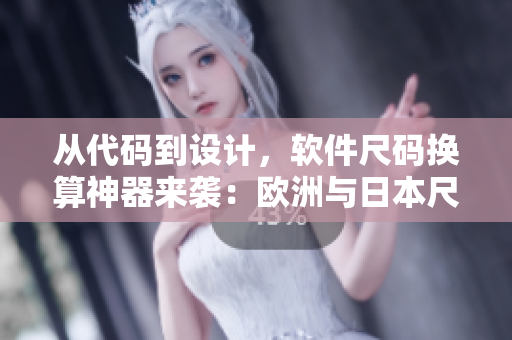 從代碼到設(shè)計(jì)，軟件尺碼換算神器來(lái)襲：歐洲與日本尺碼專線！