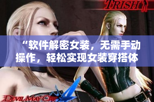 “軟件解密女裝，無(wú)需手動(dòng)操作，輕松實(shí)現(xiàn)女裝穿搭體驗(yàn)”
