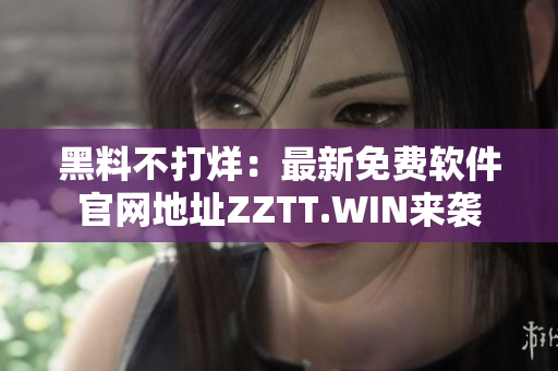 黑料不打烊：最新免費(fèi)軟件官網(wǎng)地址ZZTT.WIN來(lái)襲