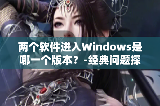 兩個(gè)軟件進(jìn)入Windows是哪一個(gè)版本？-經(jīng)典問(wèn)題探究
