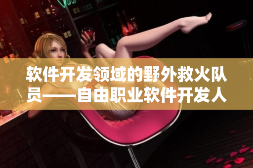 軟件開(kāi)發(fā)領(lǐng)域的野外救火隊(duì)員——自由職業(yè)軟件開(kāi)發(fā)人員