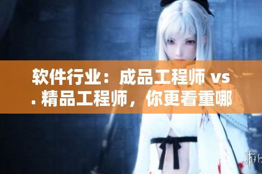 軟件行業(yè)：成品工程師 vs. 精品工程師，你更看重哪一種？