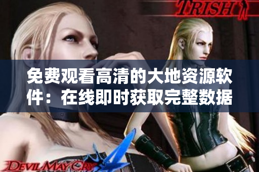 免費觀看高清的大地資源軟件：在線即時獲取完整數(shù)據(jù)！