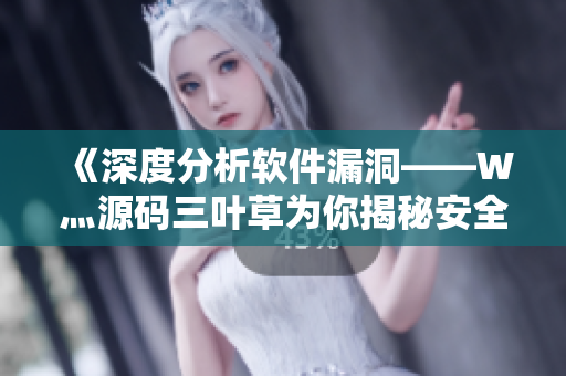 《深度分析軟件漏洞——W灬源碼三葉草為你揭秘安全風險》