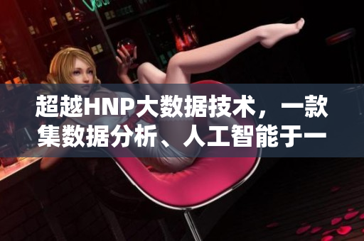 超越HNP大數(shù)據(jù)技術(shù)，一款集數(shù)據(jù)分析、人工智能于一身的新軟件浮出水面