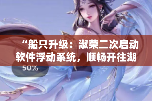“船只升級：淑榮二次啟動軟件浮動系統(tǒng)，順暢開往湖心！”