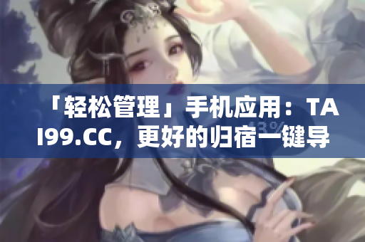 「輕松管理」手機應(yīng)用：TAI99.CC，更好的歸宿一鍵導航