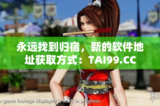 永遠(yuǎn)找到歸宿，新的軟件地址獲取方式：TAI99.CC
