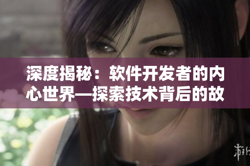 深度揭秘：軟件開發(fā)者的內(nèi)心世界—探索技術(shù)背后的故事