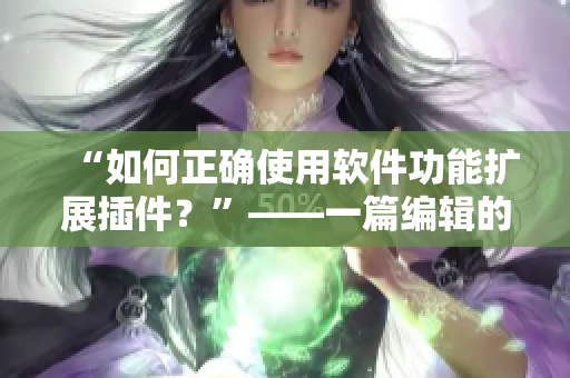 “如何正確使用軟件功能擴(kuò)展插件？”——一篇編輯的教程指南