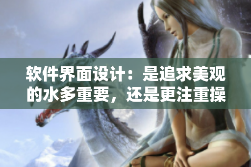 軟件界面設(shè)計：是追求美觀的水多重要，還是更注重操作性的緊致重要？