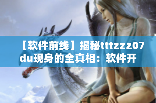 【軟件前線】揭秘tttzzz07du現(xiàn)身的全真相：軟件開發(fā)者必讀！