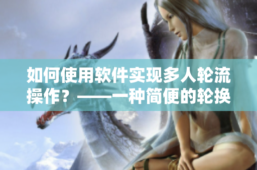 如何使用軟件實(shí)現(xiàn)多人輪流操作？——一種簡(jiǎn)便的輪換方案
