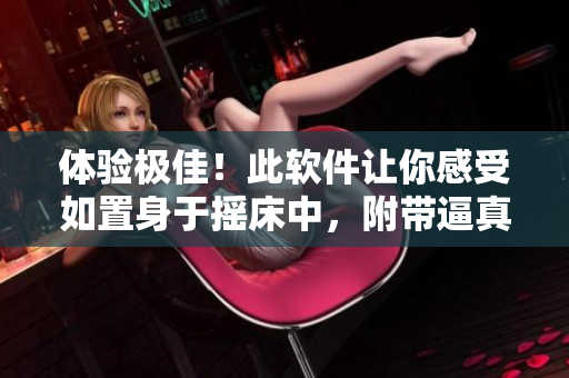 體驗(yàn)極佳！此軟件讓你感受如置身于搖床中，附帶逼真喘氣音效