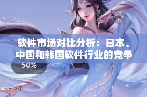 軟件市場(chǎng)對(duì)比分析：日本、中國(guó)和韓國(guó)軟件行業(yè)的競(jìng)爭(zhēng)現(xiàn)狀