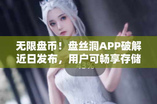 無限盤幣！盤絲洞APP破解近日發(fā)布，用戶可暢享存儲(chǔ)無憂！