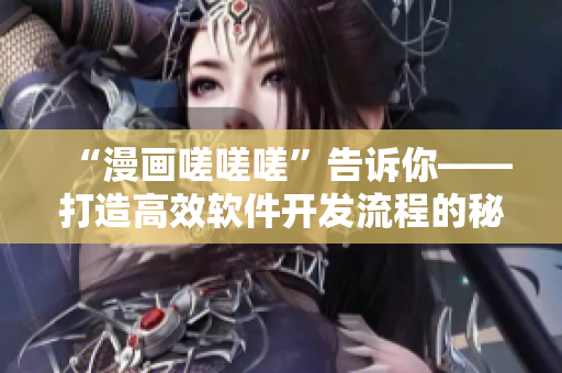 “漫畫嗟嗟嗟”告訴你——打造高效軟件開發(fā)流程的秘訣！