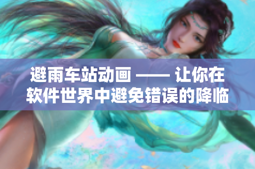 避雨車站動(dòng)畫 —— 讓你在軟件世界中避免錯(cuò)誤的降臨