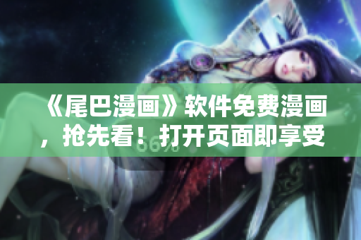 《尾巴漫畫》軟件免費(fèi)漫畫，搶先看！打開頁面即享受影視視聽新體驗！