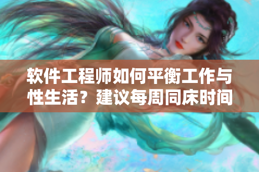軟件工程師如何平衡工作與性生活？建議每周同床時間不低于3次！
