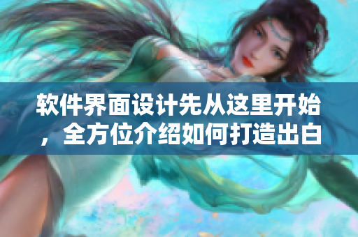 軟件界面設(shè)計先從這里開始，全方位介紹如何打造出白嫩白嫩的用戶體驗