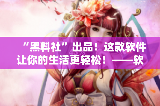 “黑料社”出品！這款軟件讓你的生活更輕松！——軟件評(píng)測(cè)及使用指南