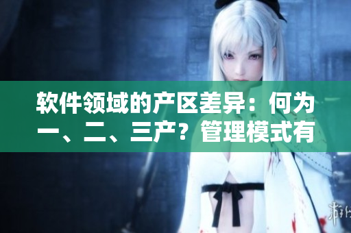 軟件領(lǐng)域的產(chǎn)區(qū)差異：何為一、二、三產(chǎn)？管理模式有何區(qū)別？