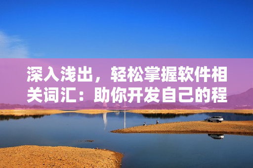 深入淺出，輕松掌握軟件相關(guān)詞匯：助你開發(fā)自己的程序技能