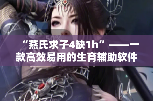 “燕氏求子4缺1h”——一款高效易用的生育輔助軟件！