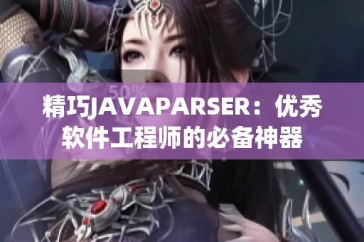 精巧JAVAPARSER：優(yōu)秀軟件工程師的必備神器