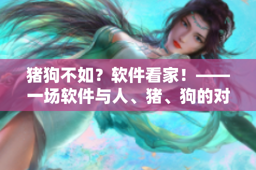 豬狗不如？軟件看家！——一場軟件與人、豬、狗的對決