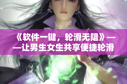 《軟件一鍵，輪滑無阻》——讓男生女生共享便捷輪滑體驗