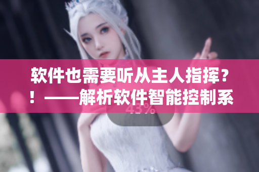 軟件也需要聽(tīng)從主人指揮？！——解析軟件智能控制系統(tǒng)