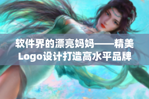 軟件界的漂亮媽媽——精美Logo設(shè)計(jì)打造高水平品牌形象